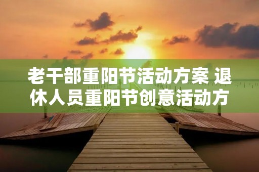 老干部重阳节活动方案 退休人员重阳节创意活动方案