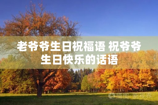 老爷爷生日祝福语 祝爷爷生日快乐的话语