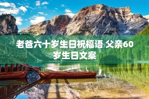 老爸六十岁生日祝福语 父亲60岁生日文案