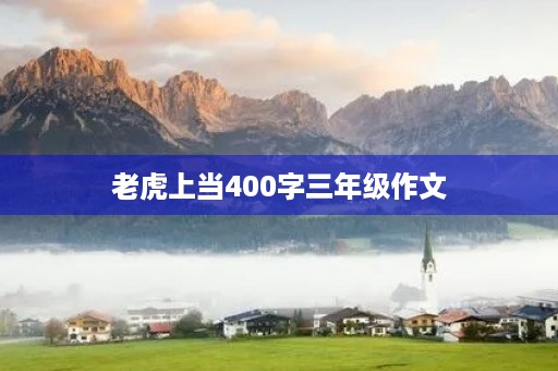 老虎上当400字三年级作文 老虎上当400字三年级作文