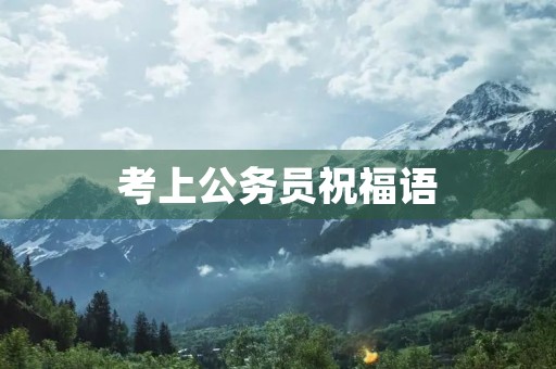 考上公务员祝福语(祝考公务员顺利的话)