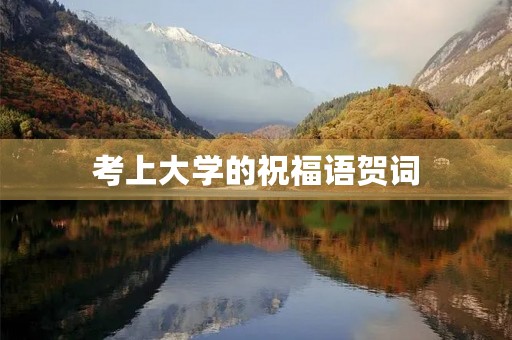 考上大学的祝福语贺词，升大学祝福语 简短