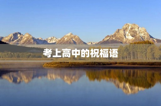 考上高中的祝福语(孩子进入高中的寄语) 考上高中的祝福语(孩子进入高中的寄语)