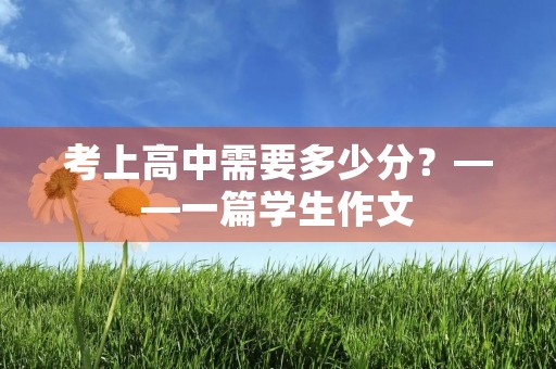 考上高中需要多少分?——一篇学生作文 考上高中需要多少分?——一篇学生作文