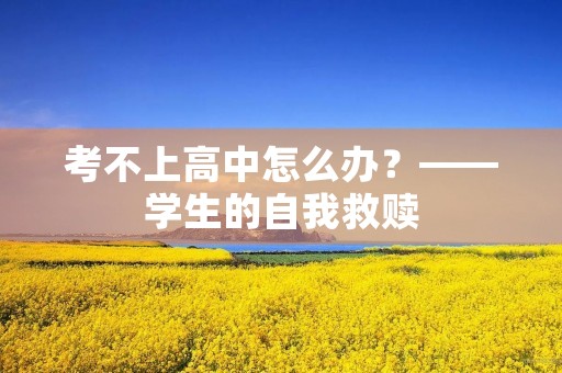 考不上高中怎么办?——学生的自我救赎 考不上高中怎么办?——学生的自我救赎