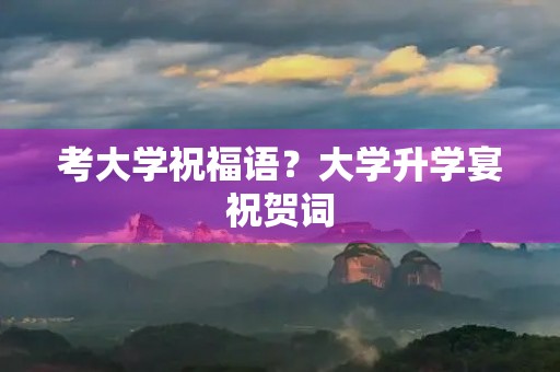 考大学祝福语?大学升学宴祝贺词