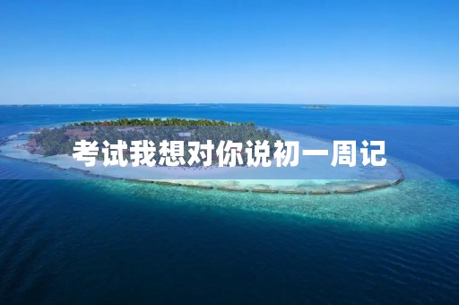 考试我想对你说初一周记