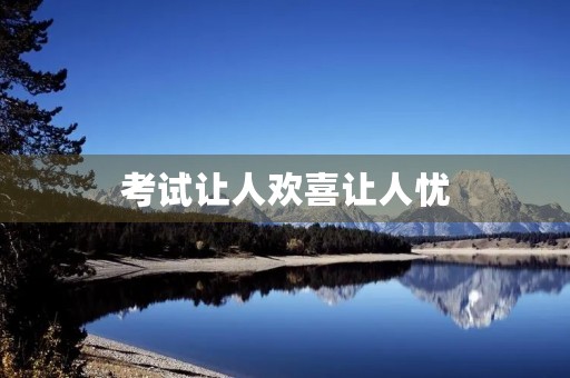 考试让人欢喜让人忧 考试让人欢喜让人忧