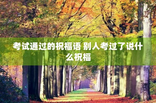 考试通过的祝福语 别人考过了说什么祝福