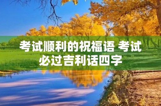 考试顺利的祝福语 考试必过吉利话四字
