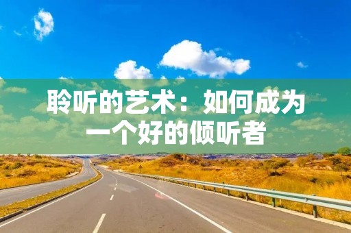聆听的艺术：如何成为一个好的倾听者