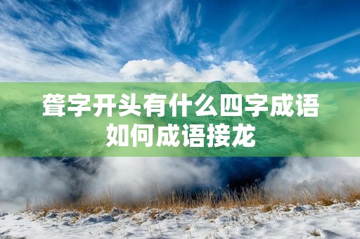 聋字开头有什么四字成语如何成语接龙 聋字开头有什么四字成语如何成语接龙
