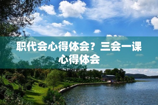职代会心得体会?三会一课心得体会