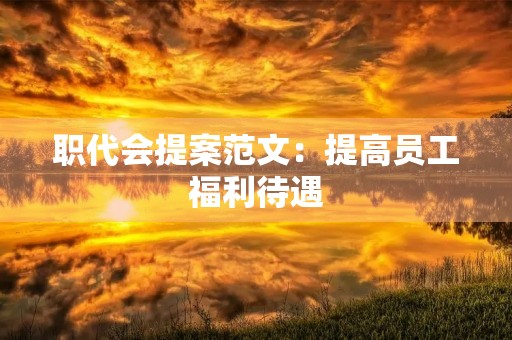 职代会提案范文：提高员工福利待遇，优化企业发展环境