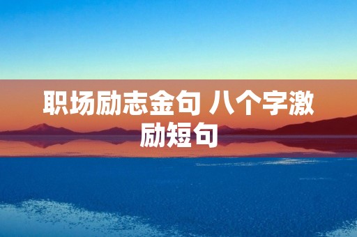 职场励志金句 八个字激励短句 职场励志金句 八个字激励短句