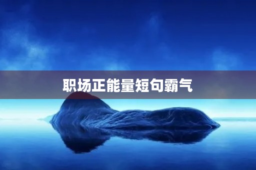 职场正能量短句霸气(状态满满正能量的句子) 职场正能量短句霸气(状态满满正能量的句子)