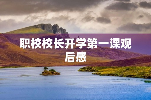 职校校长开学第一课观后感 职校校长开学第一课观后感