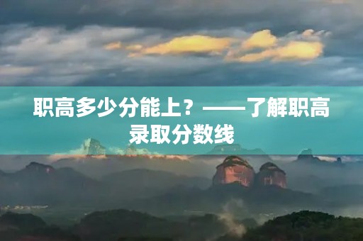 职高多少分能上?——了解职高录取分数线 职高多少分能上?——了解职高录取分数线