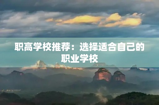 职高学校推荐：选择适合自己的职业学校
