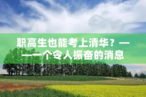 职高生也能考上清华？——一个令人振奋的消息