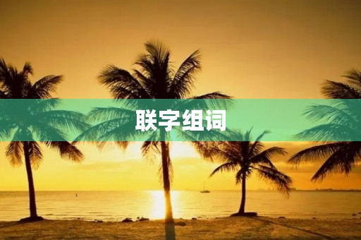 联字组词(联组词) 联字组词(联组词)