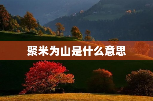 聚米为山是什么意思 聚米为山是什么意思