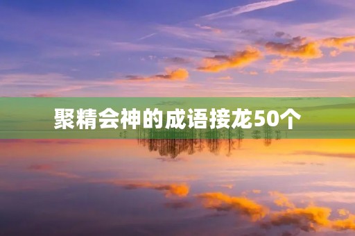 聚精会神的成语接龙50个