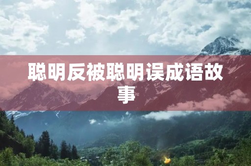 聪明反被聪明误成语故事