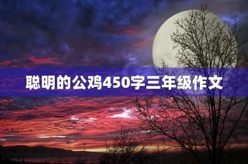 聪明的公鸡450字三年级作文