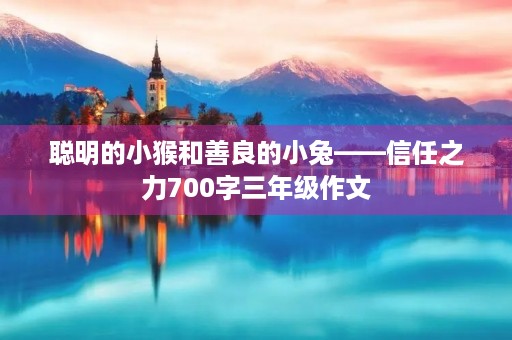 聪明的小猴和善良的小兔——信任之力700字三年级作文