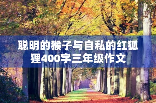 聪明的猴子与自私的红狐狸400字三年级作文