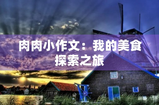 肉肉小作文：我的美食探索之旅