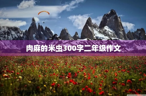 肉麻的米虫300字二年级作文