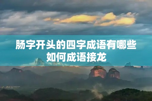 肠字开头的四字成语有哪些如何成语接龙