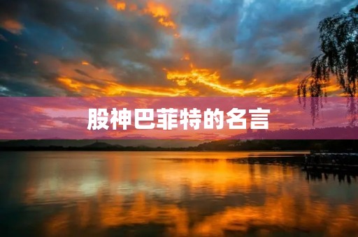 股神巴菲特的名言(股神巴菲特的名言名句) 股神巴菲特的名言(股神巴菲特的名言名句)