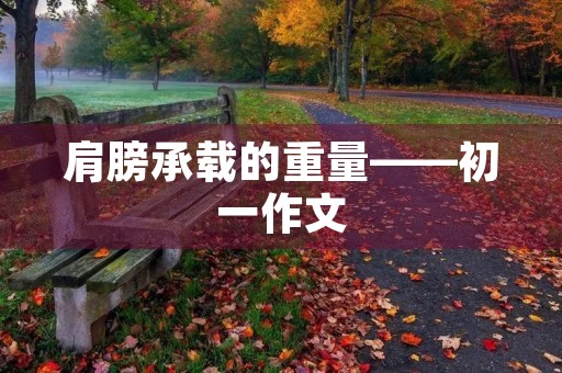 肩膀承载的重量——初一作文 肩膀承载的重量——初一作文
