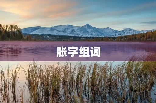 胀字组词(胀的组词)