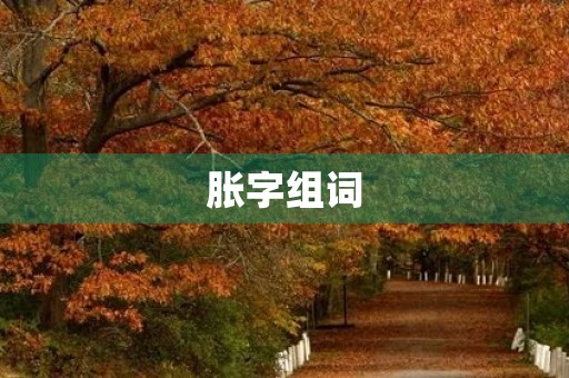 胀字组词(胀组词)