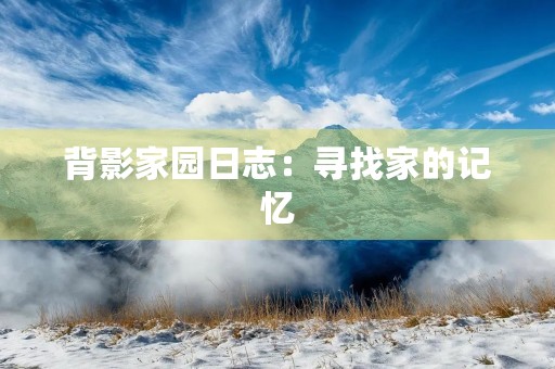 背影家园日志：寻找家的记忆