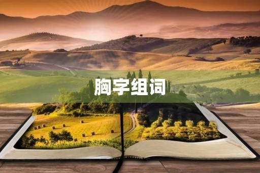 胸字组词(胸组词) 胸字组词(胸组词)