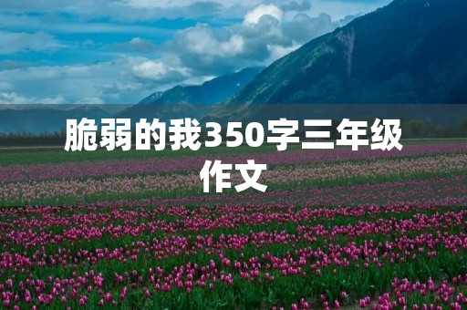 脆弱的我350字三年级作文