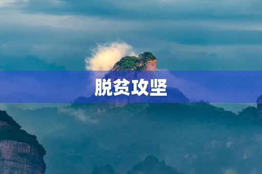 脱贫攻坚,让贫困不再是命运 脱贫攻坚,让贫困不再是命运