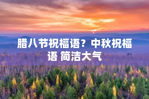 腊八节祝福语?中秋祝福语 简洁大气