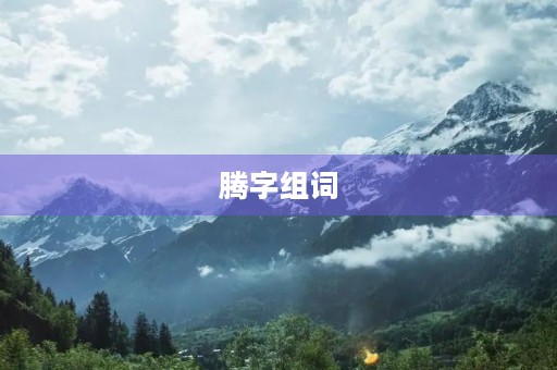 腾字组词(腾组词) 腾字组词(腾组词)