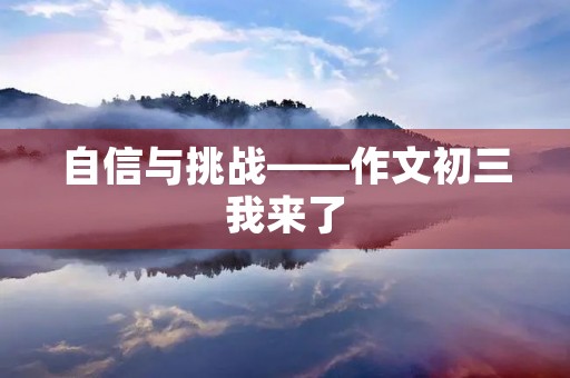自信与挑战——作文初三我来了 自信与挑战——作文初三我来了