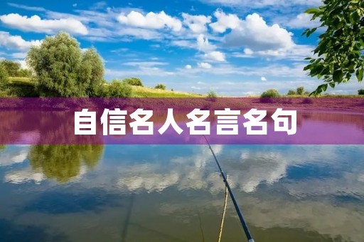 自信名人名言名句，关于自信名人名言名句