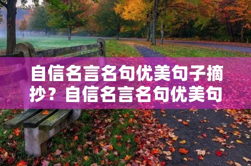 自信名言名句优美句子摘抄?自信名言名句优美句子摘抄简短 自信名言名句优美句子摘抄?自信名言名句优美句子摘抄简短