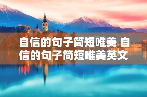 自信的句子简短唯美 自信的句子简短唯美英文句子 自信的句子简短唯美 自信的句子简短唯美英文句子