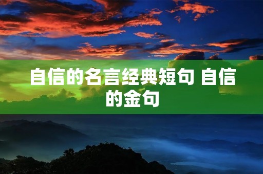 自信的名言经典短句 自信的金句 自信的名言经典短句 自信的金句
