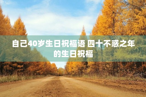 自己40岁生日祝福语 四十不惑之年的生日祝福